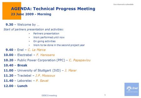 DEBCO meeting Uso riservato aziendale 1 AGENDA: Technical Progress Meeting 9.30 – Welcome by … Start of partners presentation and activities: Partners.