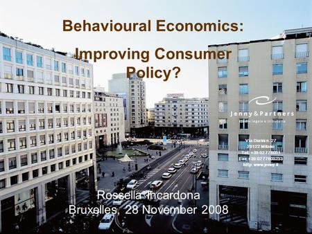 Behavioural Economics: Improving Consumer Policy? Rossella Incardona Bruxelles, 28 November 2008 Via Durini n. 27 20122 Milano Tel. +39 02 778031 Fax +39.