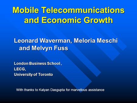 Mobile Telecommunications and Economic Growth Leonard Waverman, Meloria Meschi and Melvyn Fuss London Business School, LECG, University of Toronto With.