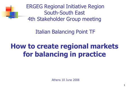 1 ERGEG Regional Initiative Region South-South East 4th Stakeholder Group meeting Italian Balancing Point TF How to create regional markets for balancing.