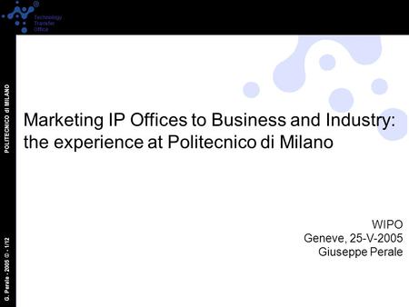 G. Perale - 2005 © - 1/12 POLITECNICO di MILANO Technology Transfer Office Marketing IP Offices to Business and Industry: the experience at Politecnico.