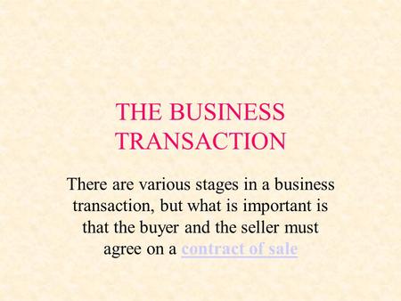 THE BUSINESS TRANSACTION There are various stages in a business transaction, but what is important is that the buyer and the seller must agree on a contract.