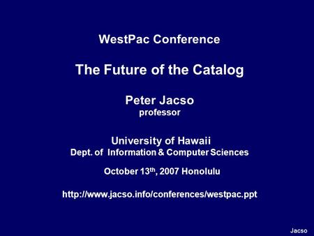 WestPac Conference The Future of the Catalog Peter Jacso professor University of Hawaii Dept. of Information & Computer Sciences October 13 th, 2007 Honolulu.