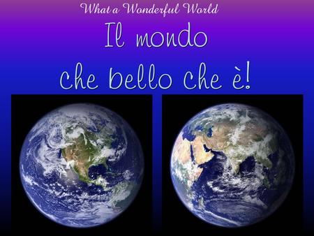 Il mondo che bello che è! What a Wonderful World.