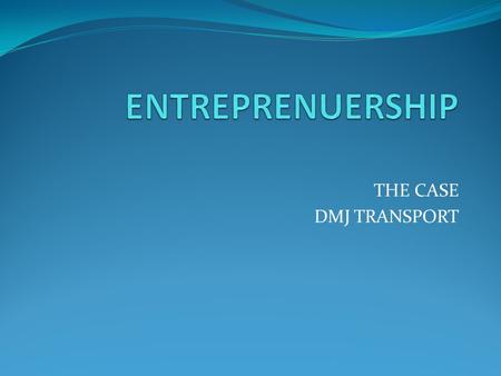 ENTREPRENUERSHIP THE CASE DMJ TRANSPORT.