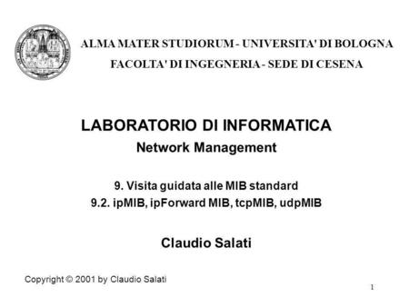 1 LABORATORIO DI INFORMATICA Network Management 9. Visita guidata alle MIB standard 9.2. ipMIB, ipForward MIB, tcpMIB, udpMIB Claudio Salati Copyright.