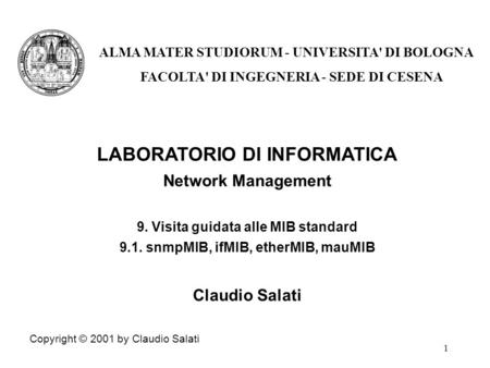 1 LABORATORIO DI INFORMATICA Network Management 9. Visita guidata alle MIB standard 9.1. snmpMIB, ifMIB, etherMIB, mauMIB Claudio Salati Copyright © 2001.