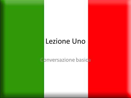 Lezione Uno Conversazione basica. Hello and goodbye: Ciao-hi Salve-hello (formal) Buon giorno- good morning Buon pomeriggio-good afternoon Buona sera-good.