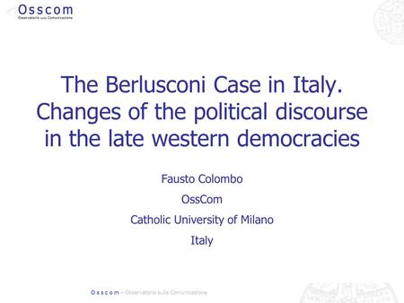 O s s c o m – Osservatorio sulla Comunicazione The Berlusconi Case in Italy. Changes of the political discourse in the late western democracies Fausto.