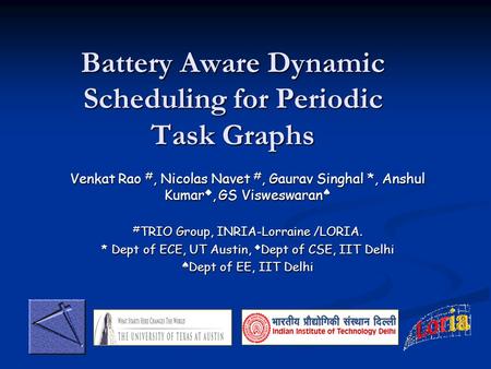 Battery Aware Dynamic Scheduling for Periodic Task Graphs Venkat Rao #, Nicolas Navet #, Gaurav Singhal *, Anshul Kumar, GS Visweswaran Venkat Rao #, Nicolas.