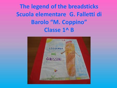 The legend of the breadsticks Scuola elementare G. Falletti di Barolo M. Coppino Classe 1^ B.