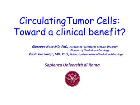 CirculatingTumor Cells: Toward a clinical benefit? Giuseppe Naso MD, PhD, Associated Professor of Medical Oncology Director of Traslational Oncology Paola.