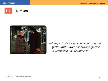 6.4 © and ® 2011 Vista Higher Learning, Inc. 6.4-1 Suffixes Limportante è che lei non mi canti più quelle canzonacce napoletane, perche io veramente non.