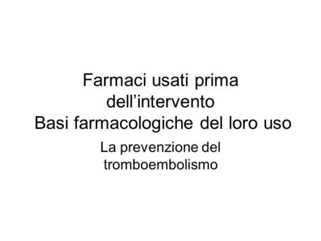 Farmaci usati prima dellintervento Basi farmacologiche del loro uso La prevenzione del tromboembolismo.