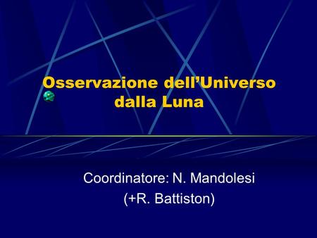 Osservazione dellUniverso dalla Luna Coordinatore: N. Mandolesi (+R. Battiston)