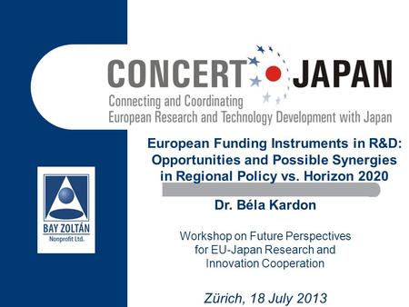 European Funding Instruments in R&D: Opportunities and Possible Synergies in Regional Policy vs. Horizon 2020 Dr. Béla Kardon Workshop on Future Perspectives.