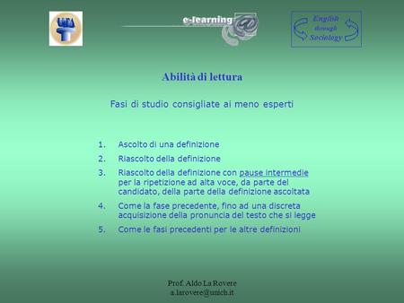 Prof. Aldo La Rovere Abilità di lettura English through Sociology Fasi di studio consigliate ai meno esperti 1.Ascolto di una definizione.