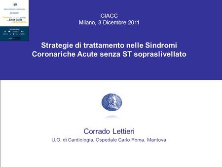 CIACC Milano, 3 Dicembre 2011 Strategie di trattamento nelle Sindromi Coronariche Acute senza ST sopraslivellato Corrado Lettieri U.O. di Cardiologia,