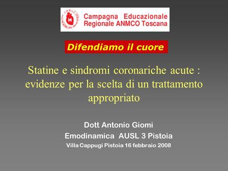 Difendiamo il cuore Statine e sindromi coronariche acute : evidenze per la scelta di un trattamento appropriato Dott Antonio Giomi Emodinamica AUSL 3.