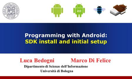 Programming with Android: SDK install and initial setup Luca Bedogni Marco Di Felice Dipartimento di Scienze dellInformazione Università di Bologna.