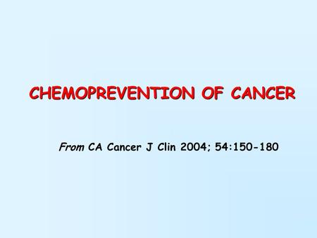 CHEMOPREVENTION OF CANCER From CA Cancer J Clin 2004; 54:150-180.