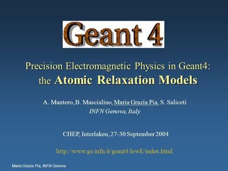 Maria Grazia Pia, INFN Genova Precision Electromagnetic Physics in Geant4: the Atomic Relaxation Models A. Mantero, B. Mascialino, Maria Grazia Pia, S.