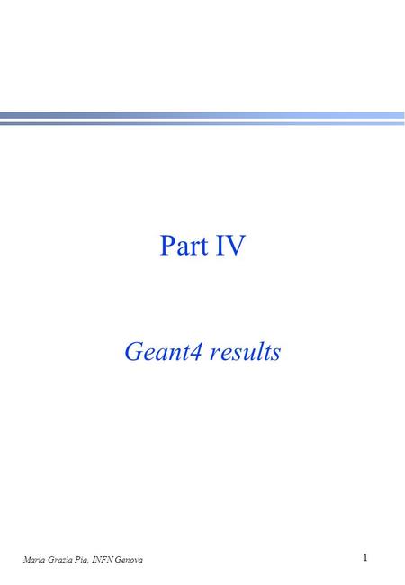 Maria Grazia Pia, INFN Genova 1 Part IV Geant4 results.