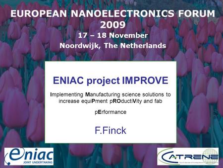 Presenter EUROPEAN NANOELECTRONICS FORUM 2009 17 – 18 November Noordwijk, The Netherlands ENIAC project IMPROVE Implementing Manufacturing science solutions.