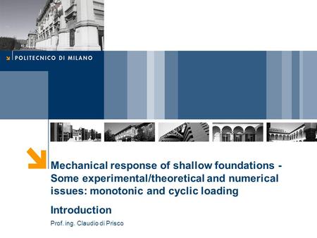 Mechanical response of shallow foundations - Some experimental/theoretical and numerical issues: monotonic and cyclic loading Introduction Prof. ing. Claudio.