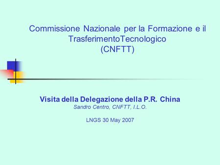 Commissione Nazionale per la Formazione e il TrasferimentoTecnologico (CNFTT) Visita della Delegazione della P.R. China Sandro Centro, CNFTT, I.L.O. LNGS.