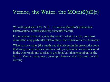 Venice, the Water, the MO(n)S(t)E(r) We will speak about Mo. S. E.: that means Modulo Sperimentale Elettrostatico, Elettrostatic Experimental Module. For.