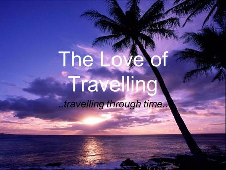 The Love of Travelling..travelling through time...