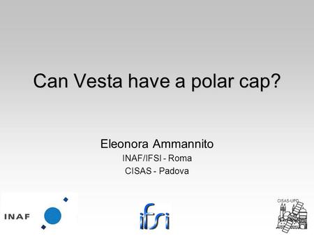 Can Vesta have a polar cap? Eleonora Ammannito INAF/IFSI - Roma CISAS - Padova CISAS-UPD.