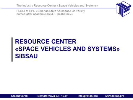 The Industry Resource Center «Space Vehicles and Systems» FSBEI of HPE «Siberian State Aerospace University named after academician M.F. Reshetnev» Krasnoyarsk.