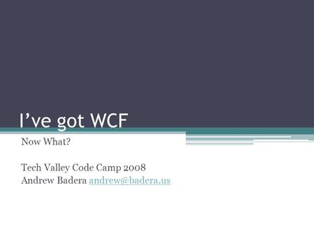 Ive got WCF Now What? Tech Valley Code Camp 2008 Andrew Badera