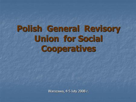 Polish General Revisory Union for Social Cooperatives Warszawa, 4-5 luty 2008 r.