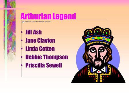 Arthurian Legend Jill Ash Jane Clayton Linda Cotten Debbie Thompson Priscilla Sewell.