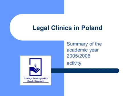 Legal Clinics in Poland Summary of the academic year 2005/2006 activity.