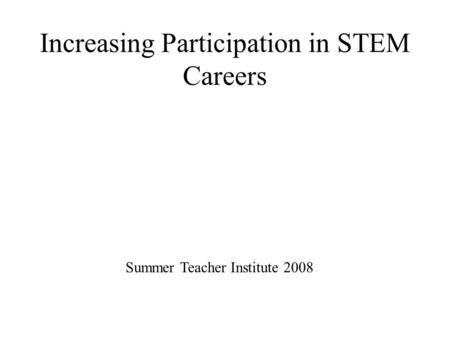 Increasing Participation in STEM Careers Summer Teacher Institute 2008.