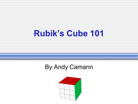 Rubik’s Cube 101 By Andy Camann.