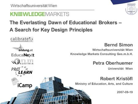 Wirtschaftsuniversität Wien The Everlasting Dawn of Educational Brokers – A Search for Key Design Principles Bernd Simon Wirtschaftsuniversität Wien Knowledge.