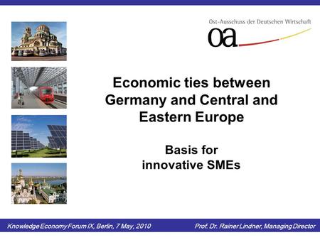 Economic ties between Germany and Central and Eastern Europe Basis for innovative SMEs Knowledge Economy Forum IX, Berlin, 7 May, 2010 Prof. Dr. Rainer.