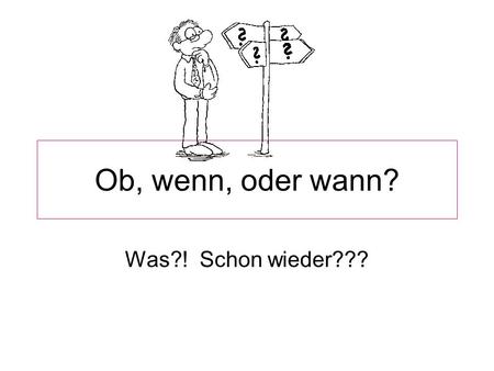 Ob, wenn, oder wann? Was?! Schon wieder???. Mit welchen deutschen Konjunktionen würdest du die Konjunktionen in den folgenden Sätzen ersetzen (replace)?