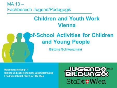 Out-of-School Activities for Children and Young People Bettina Schwarzmayr MA 13 – Fachbereich Jugend/Pädagogik Children and Youth Work Vienna Magistratsabteilung.