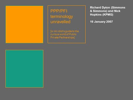 PPP/PFI terminology unravelled [or An idiot's guide to the curious world of Public Private Partnerships] Richard Dyton (Simmons & Simmons) and Nick.