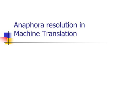 Anaphora resolution in Machine Translation. Anaphora resolution is vital in Machine Translation It is essential to resolve the anaphoric relation when.