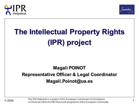 The IPR-Helpdesk is a project of the European Commission DG Enterprise, co-financed within the fifth framework programme of the European Community © 2004.