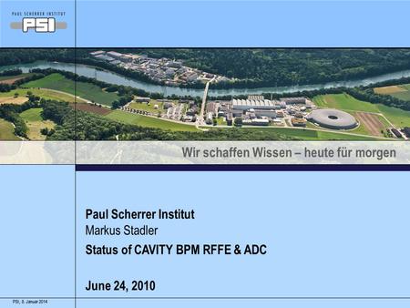 Wir schaffen Wissen – heute für morgen 8. Januar 2014PSI,8. Januar 2014PSI, Paul Scherrer Institut Status of CAVITY BPM RFFE & ADC June 24, 2010 Markus.