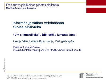 Konference „Informācijpratības veicināšana skolas bibliotēkā“ Gētes institūtā Rīgā, 2009. gada 7. aprīlī www.goethe.de/riga © Eva fon Jordana-Bonina, Frankfurtes.