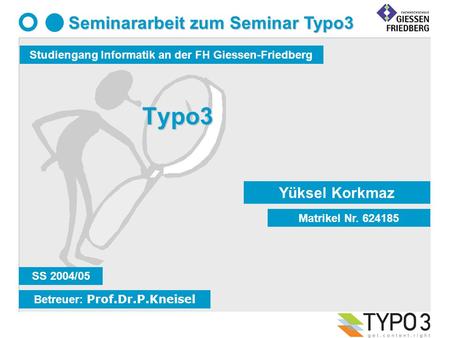 Typo3 Yüksel Korkmaz Matrikel Nr. 624185 Betreuer: Prof.Dr.P.Kneisel Studiengang Informatik an der FH Giessen-Friedberg Seminararbeit zum Seminar Typo3.